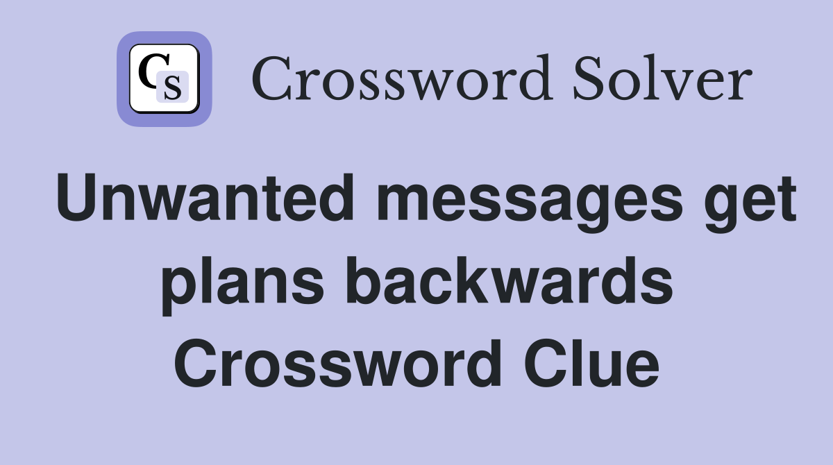 Unwanted messages get plans backwards Crossword Clue