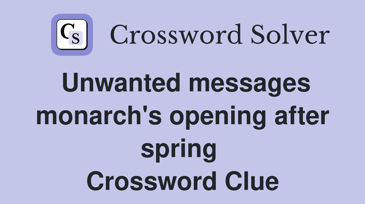 Unwanted messages monarch's opening after spring  Crossword Clue