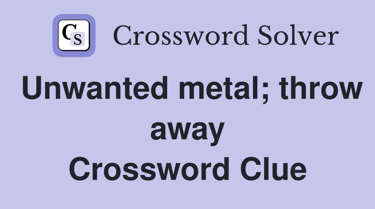 Unwanted metal; throw away Crossword Clue