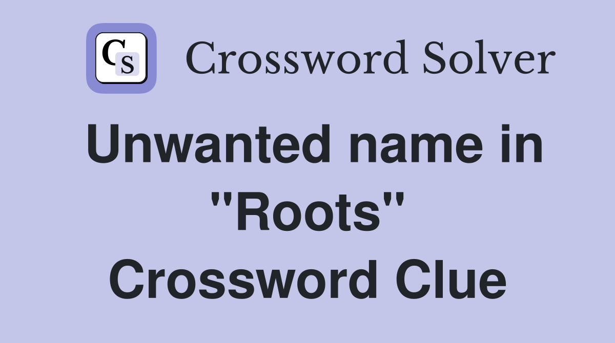 Unwanted name in "Roots" Crossword Clue