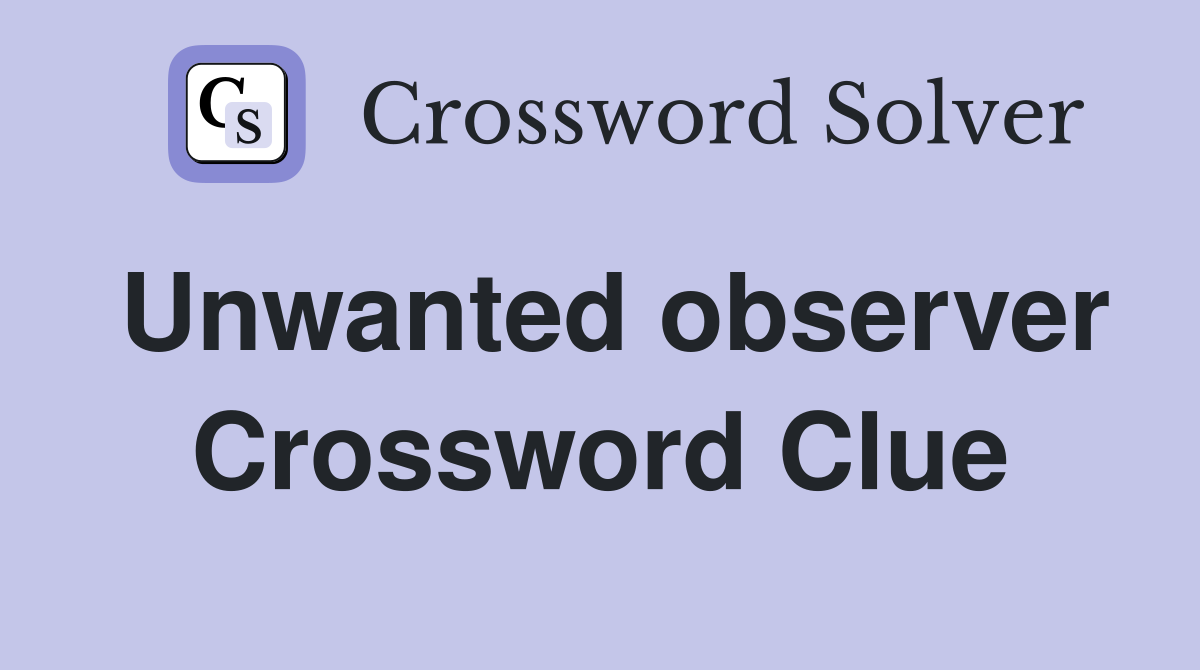 Unwanted observer Crossword Clue