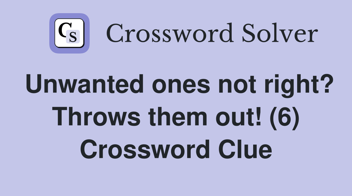 Unwanted ones not right? Throws them out! (6) Crossword Clue
