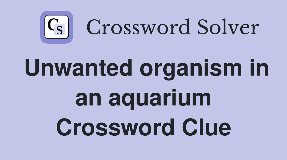 Unwanted organism in an aquarium Crossword Clue