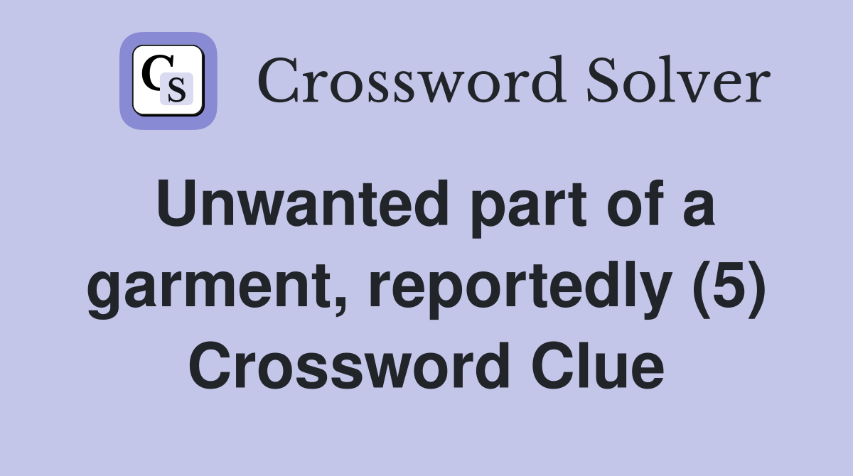 Unwanted part of a garment, reportedly (5) Crossword Clue