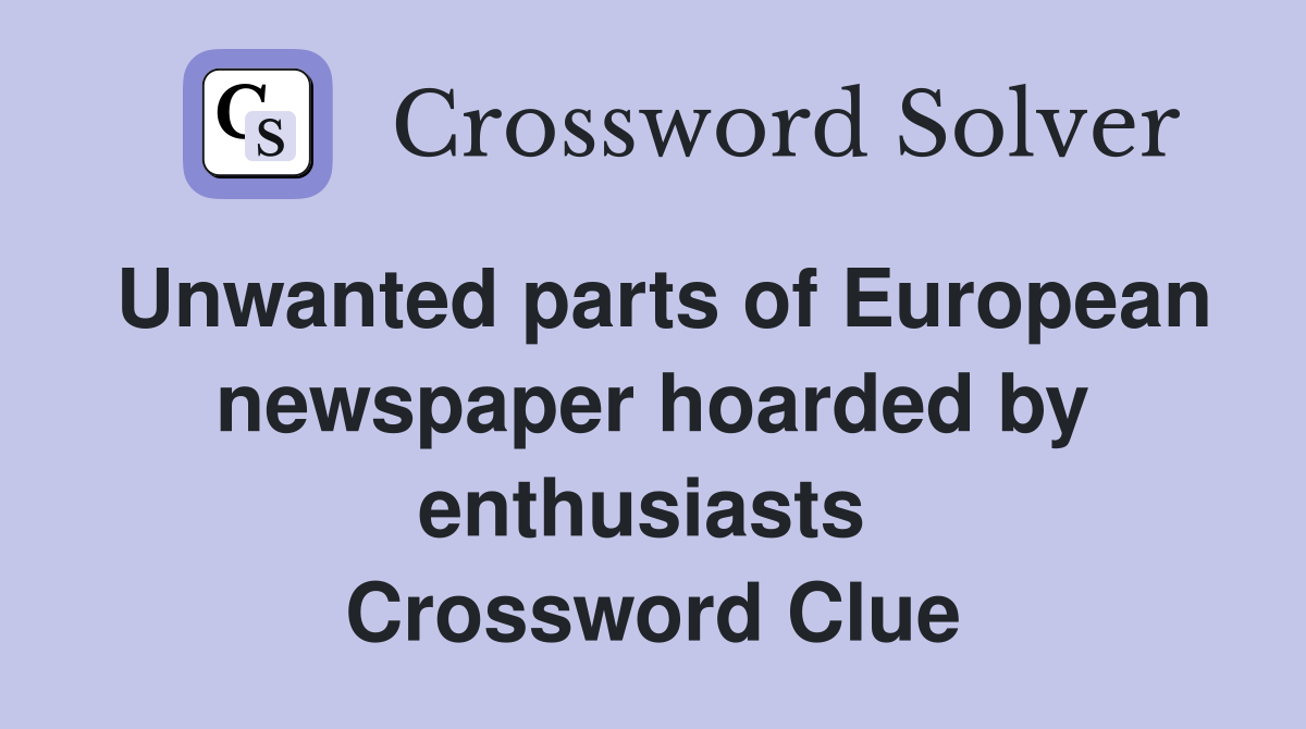 Unwanted parts of European newspaper hoarded by enthusiasts  Crossword Clue