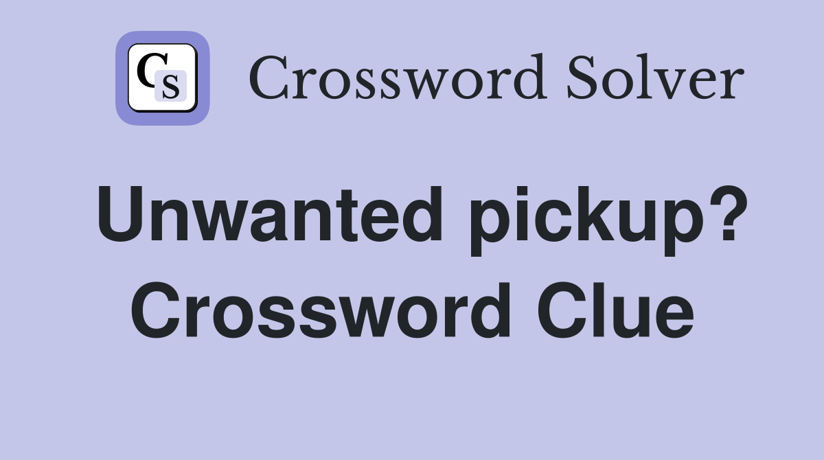 Unwanted pickup? Crossword Clue