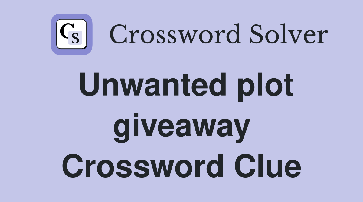 Unwanted plot giveaway Crossword Clue