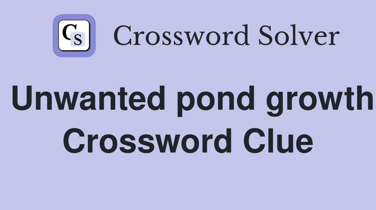 Unwanted pond growth Crossword Clue