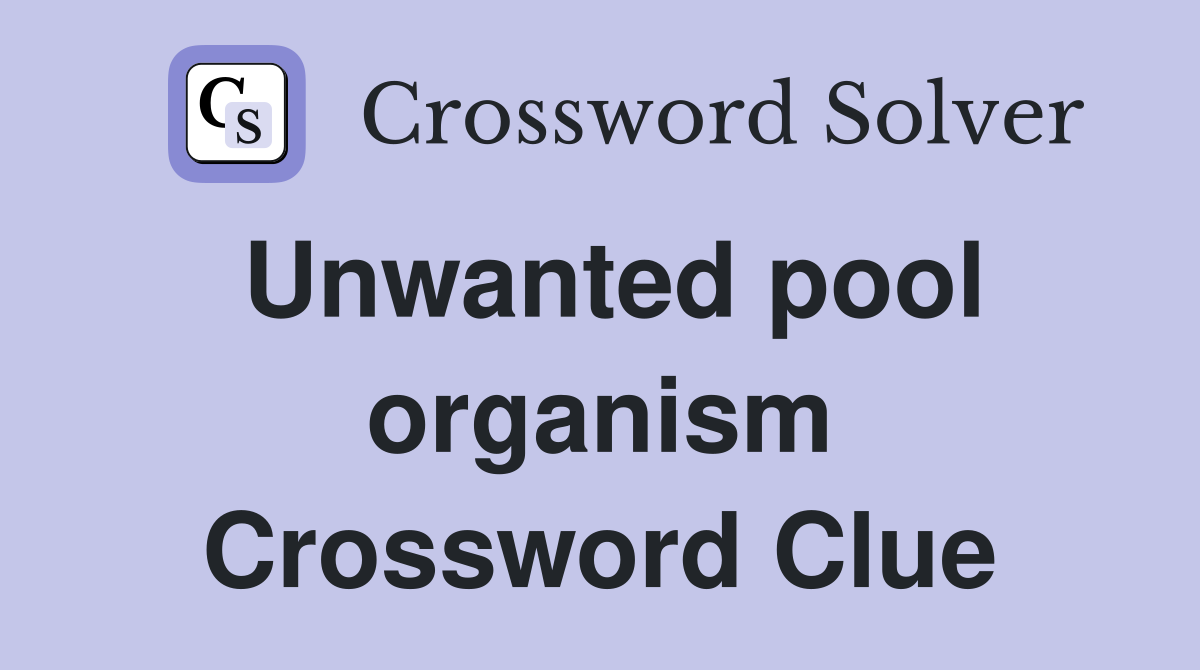 Unwanted pool organism Crossword Clue