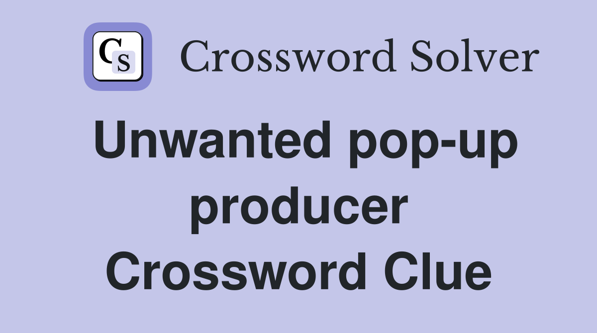 Unwanted pop-up producer Crossword Clue