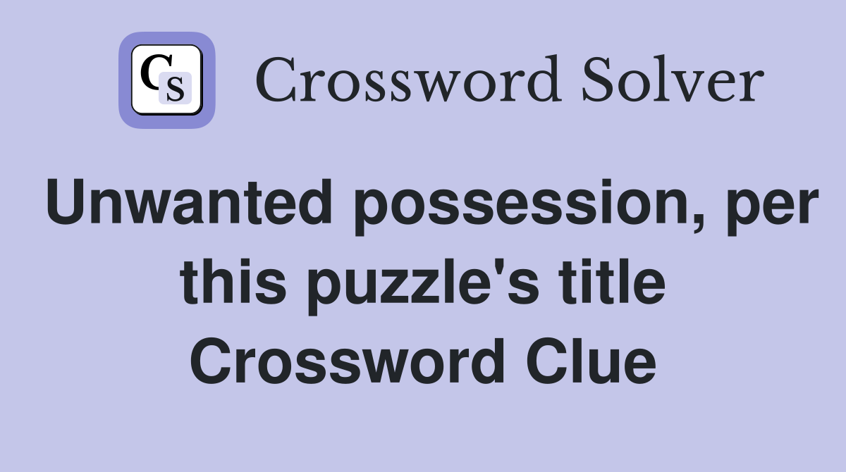 Unwanted possession, per this puzzle's title Crossword Clue