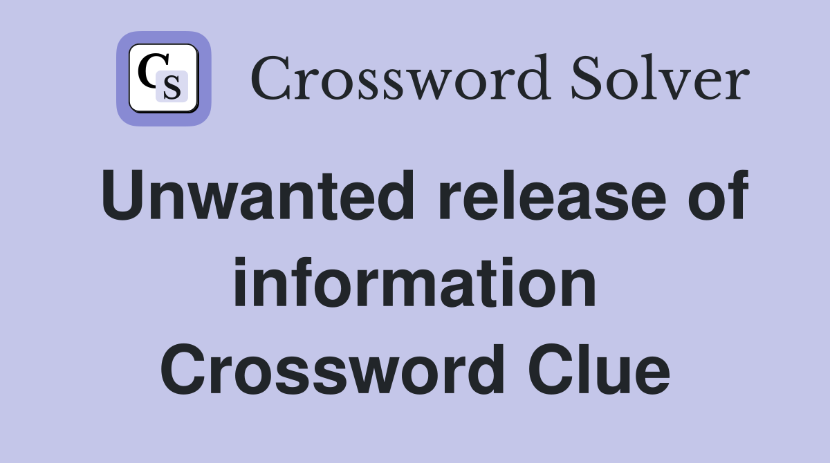 Unwanted release of information Crossword Clue