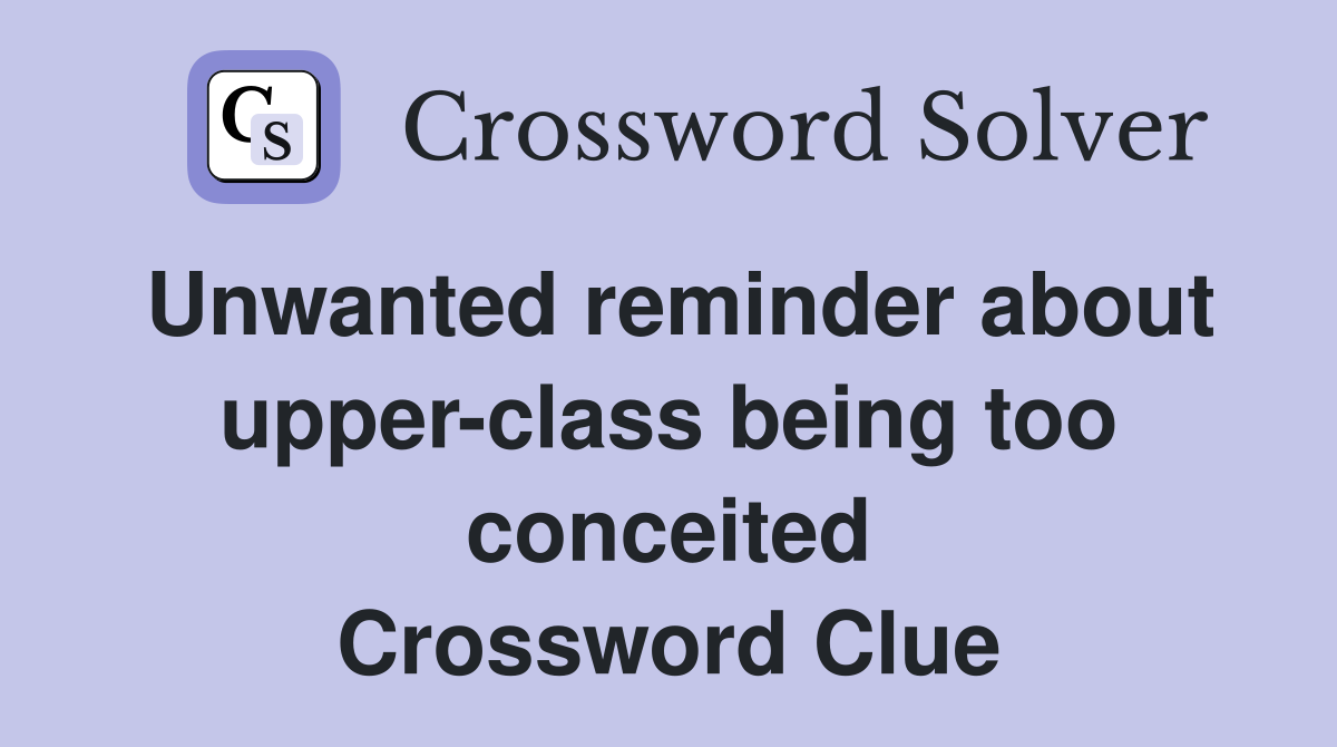 Unwanted reminder about upper-class being too conceited Crossword Clue