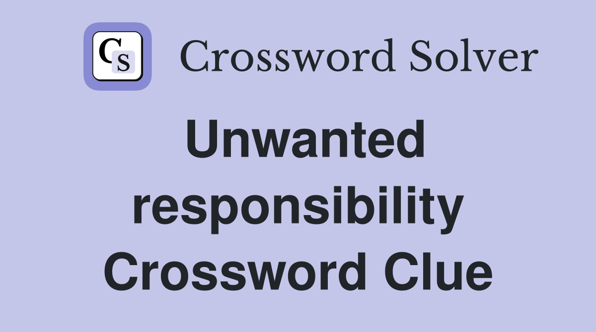 Unwanted responsibility Crossword Clue