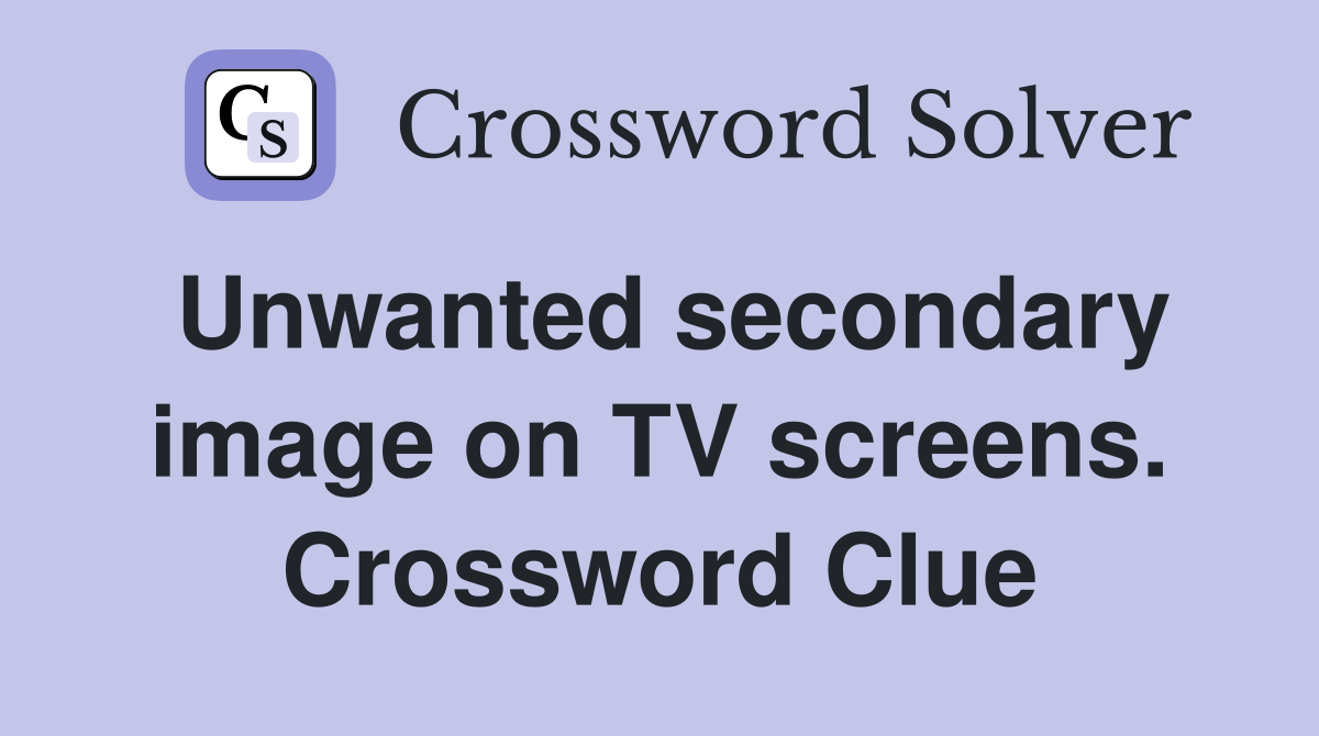 Unwanted secondary image on TV screens. Crossword Clue