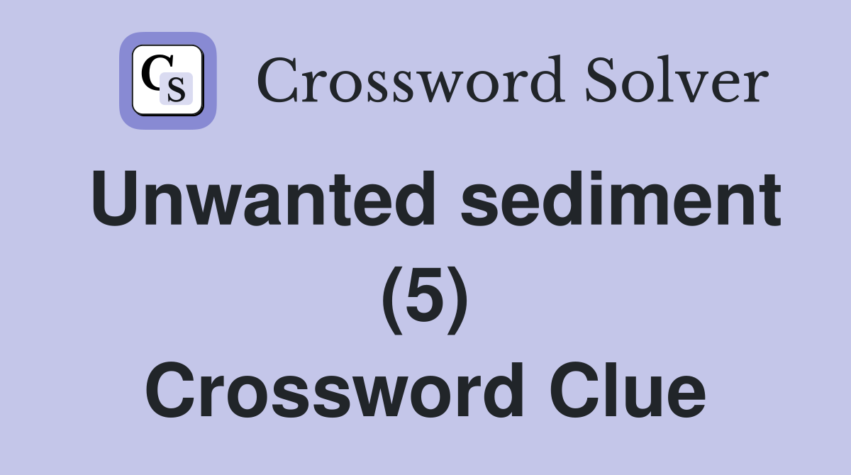 Unwanted sediment (5) Crossword Clue