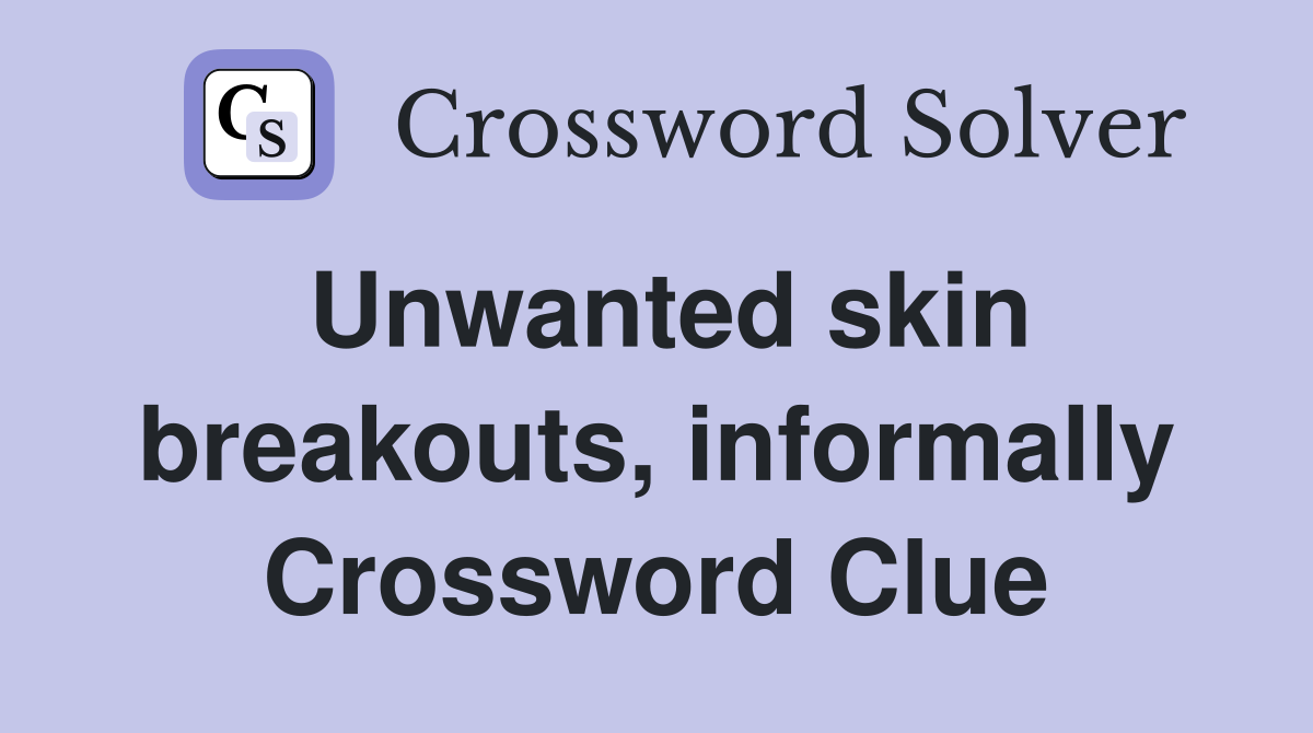 Unwanted skin breakouts, informally Crossword Clue