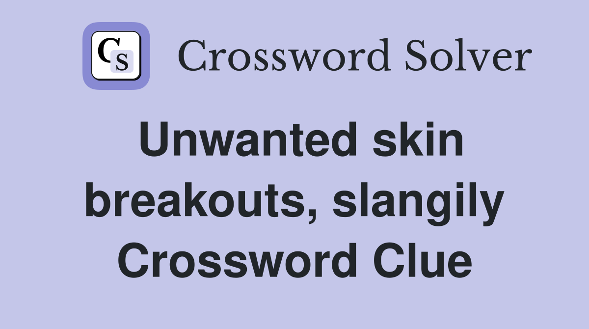 Unwanted skin breakouts, slangily Crossword Clue
