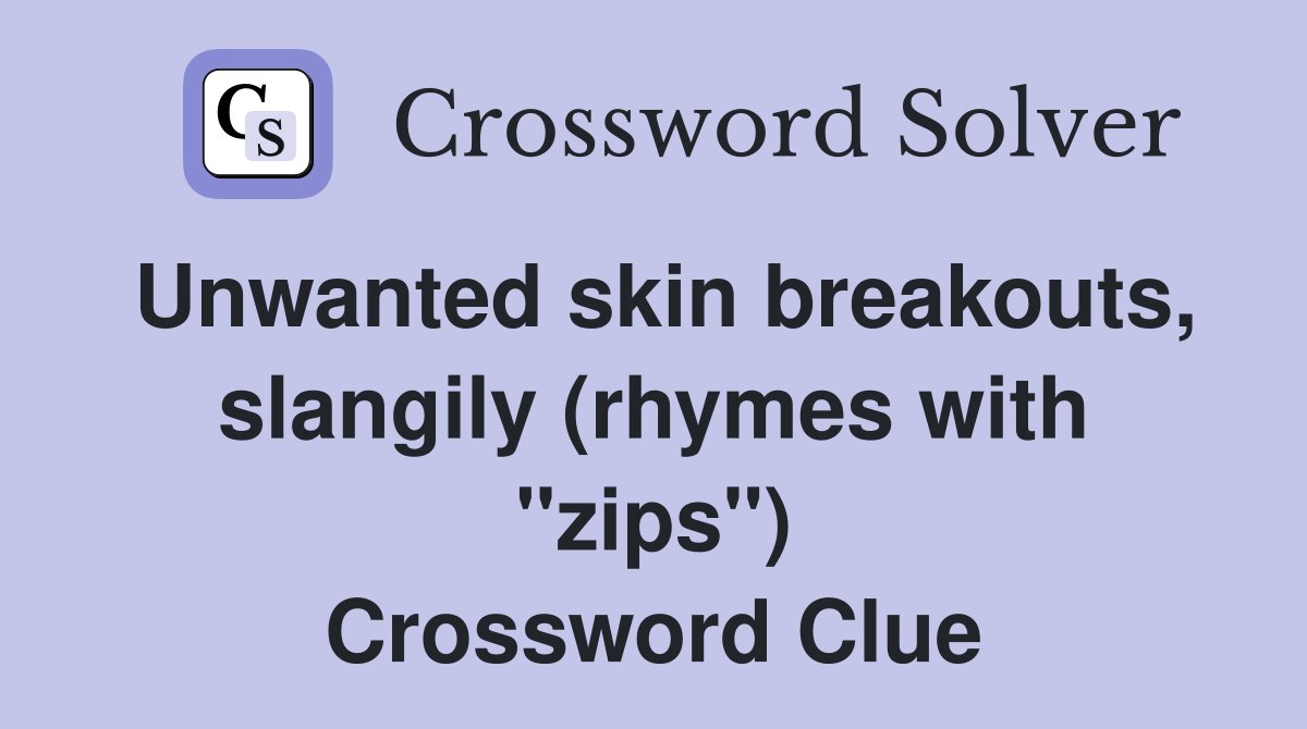 Unwanted skin breakouts, slangily (rhymes with "zips") Crossword Clue
