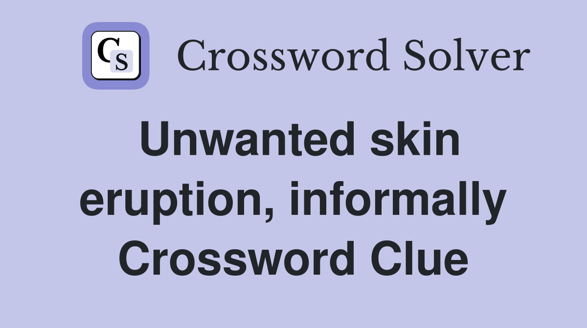Unwanted skin eruption, informally Crossword Clue