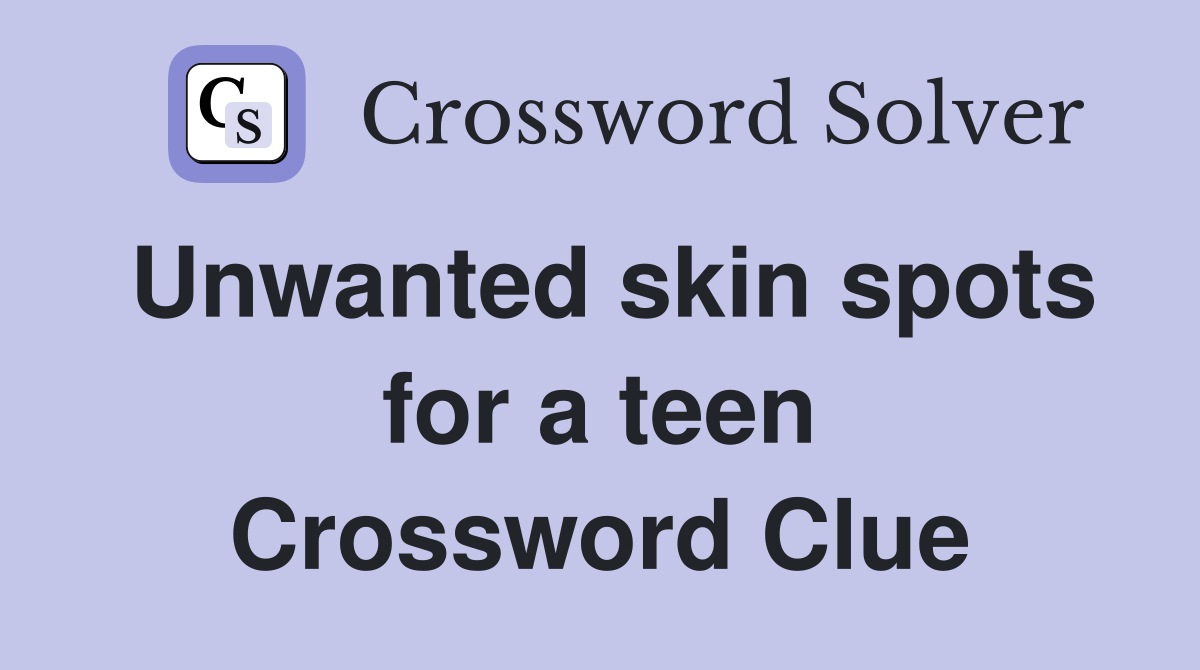Unwanted skin spots for a teen Crossword Clue