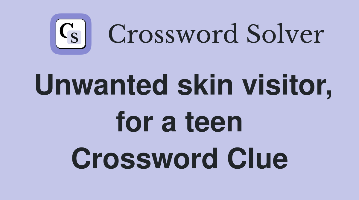 Unwanted skin visitor, for a teen Crossword Clue