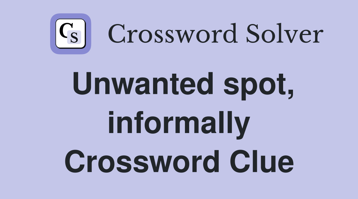 Unwanted spot, informally Crossword Clue
