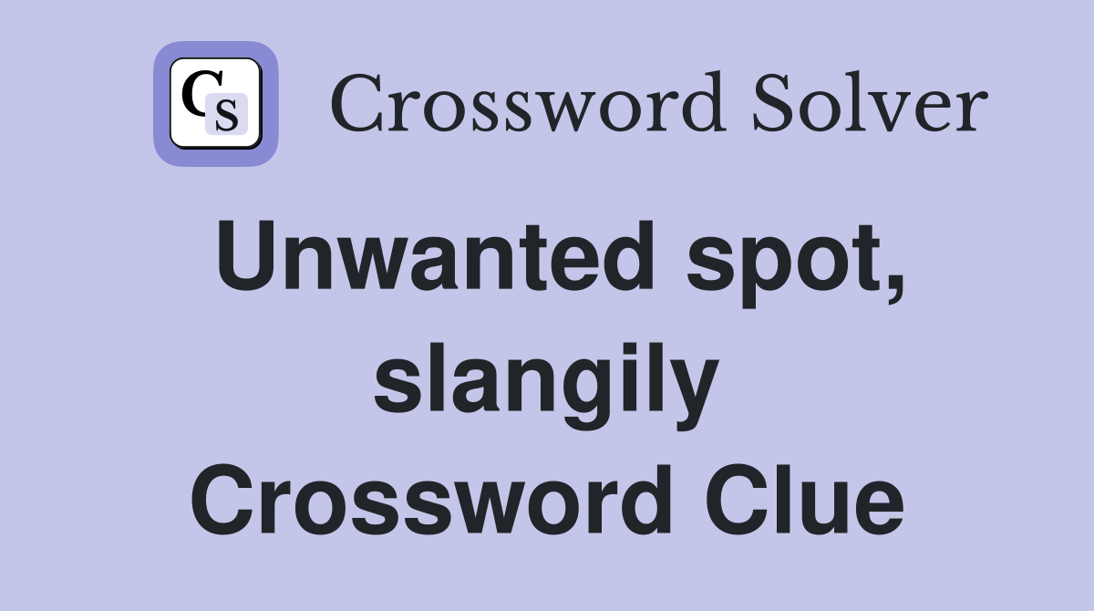 Unwanted spot, slangily Crossword Clue