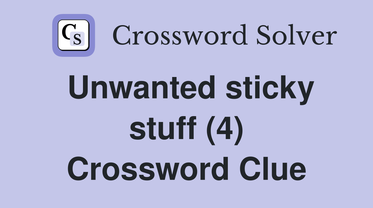 Unwanted sticky stuff (4) Crossword Clue