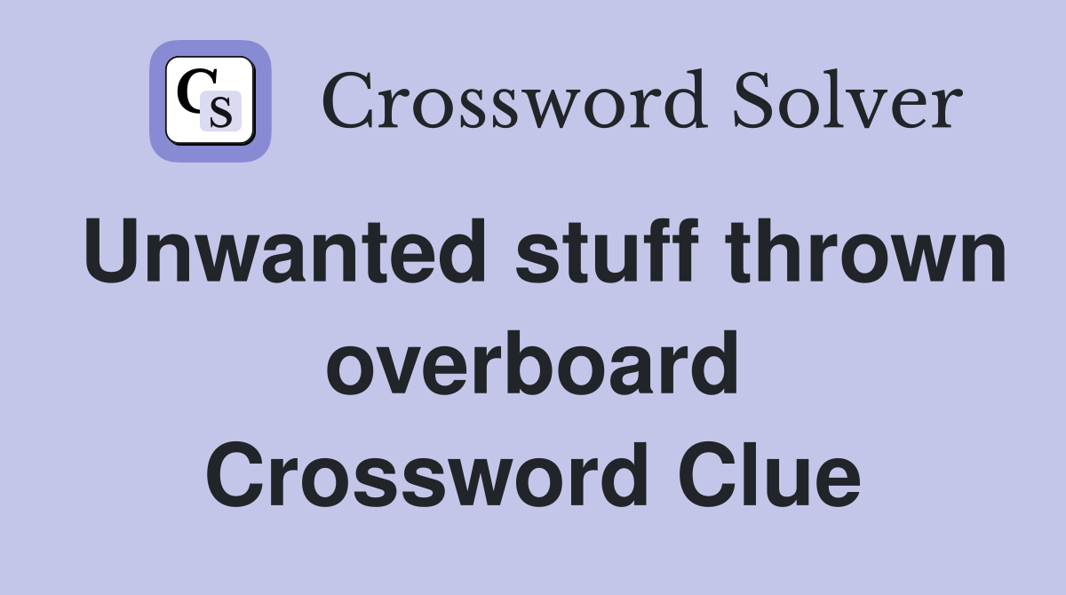 Unwanted stuff thrown overboard Crossword Clue