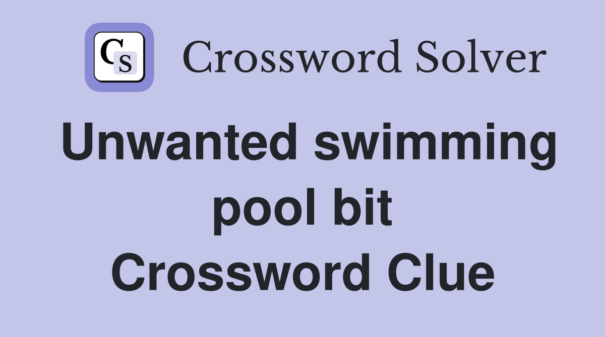 Unwanted swimming pool bit Crossword Clue