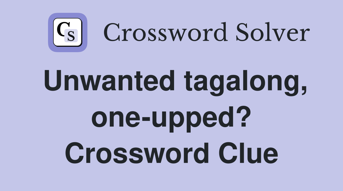Unwanted tagalong, one-upped? Crossword Clue