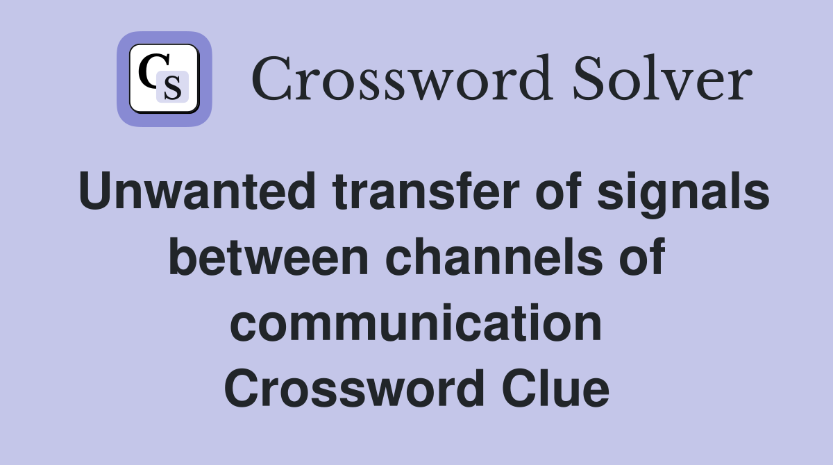 Unwanted transfer of signals between channels of communication Crossword Clue