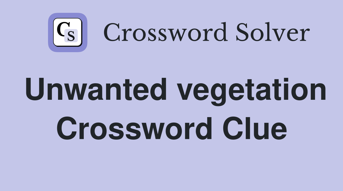 Unwanted vegetation Crossword Clue
