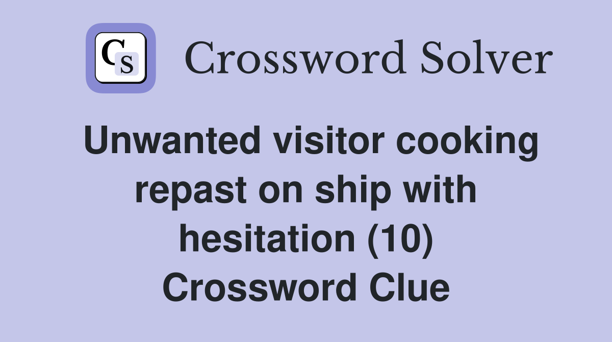 Unwanted visitor cooking repast on ship with hesitation (10) Crossword Clue