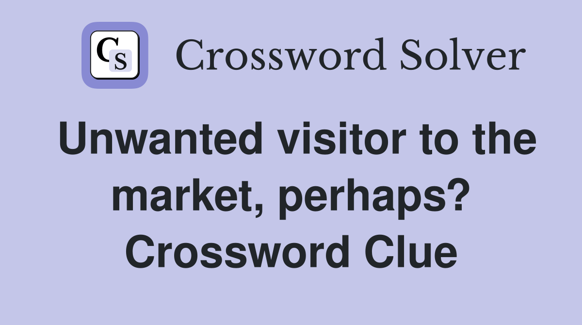 Unwanted visitor to the market, perhaps? Crossword Clue