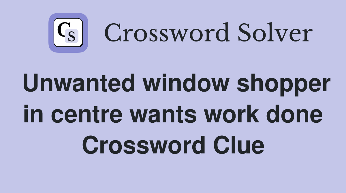 Unwanted window shopper in centre wants work done Crossword Clue