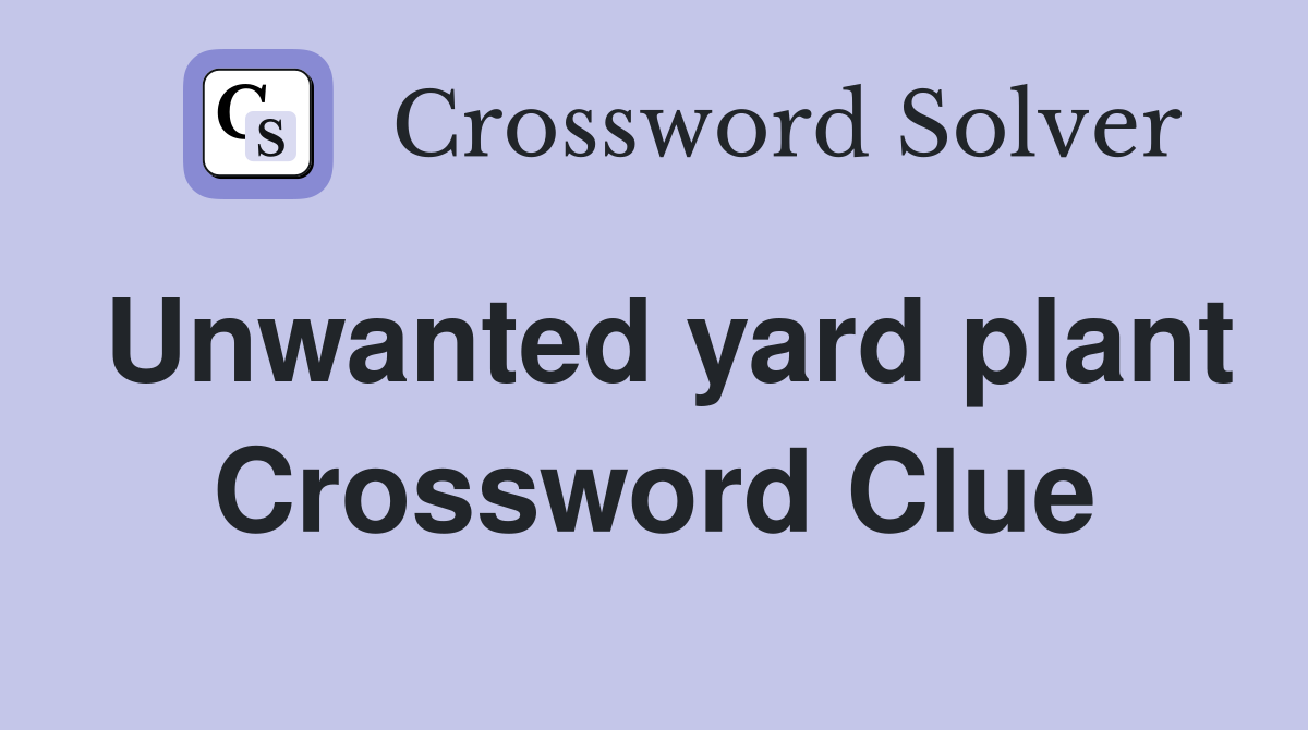 Unwanted yard plant Crossword Clue