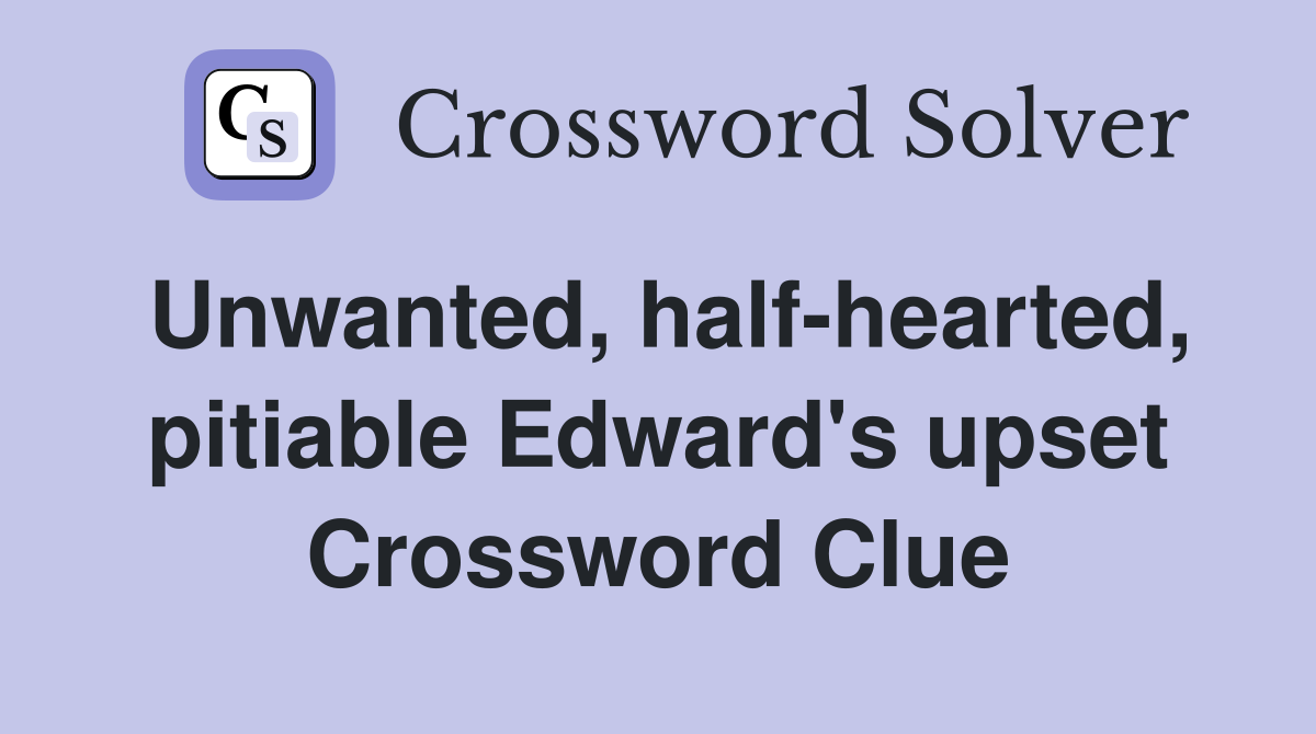 Unwanted, half-hearted, pitiable Edward's upset Crossword Clue