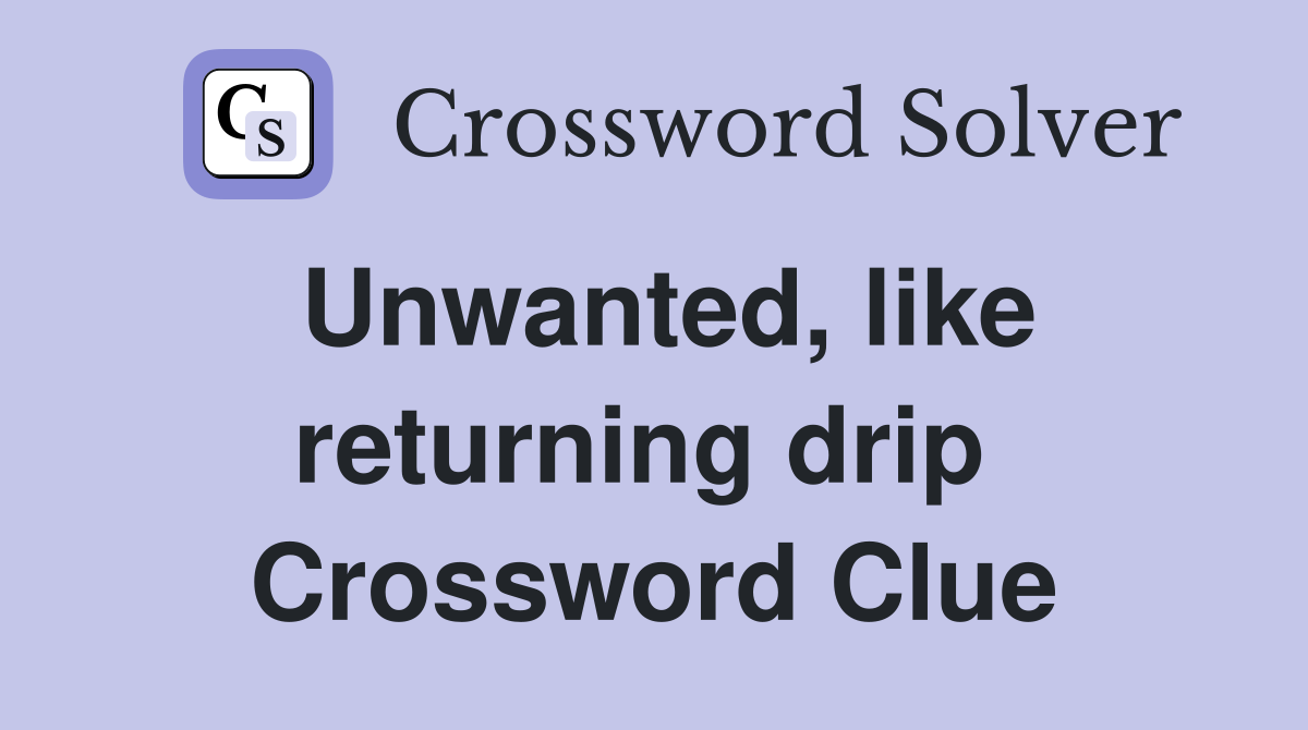 Unwanted, like returning drip  Crossword Clue