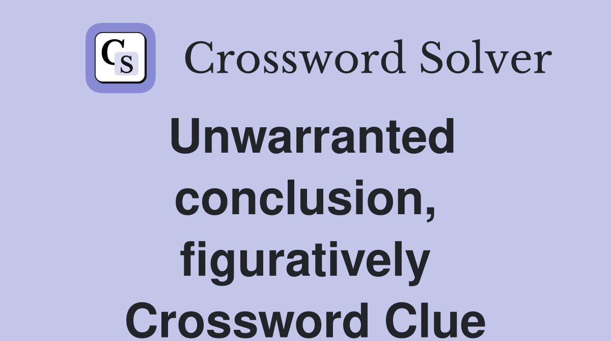 Unwarranted conclusion, figuratively Crossword Clue