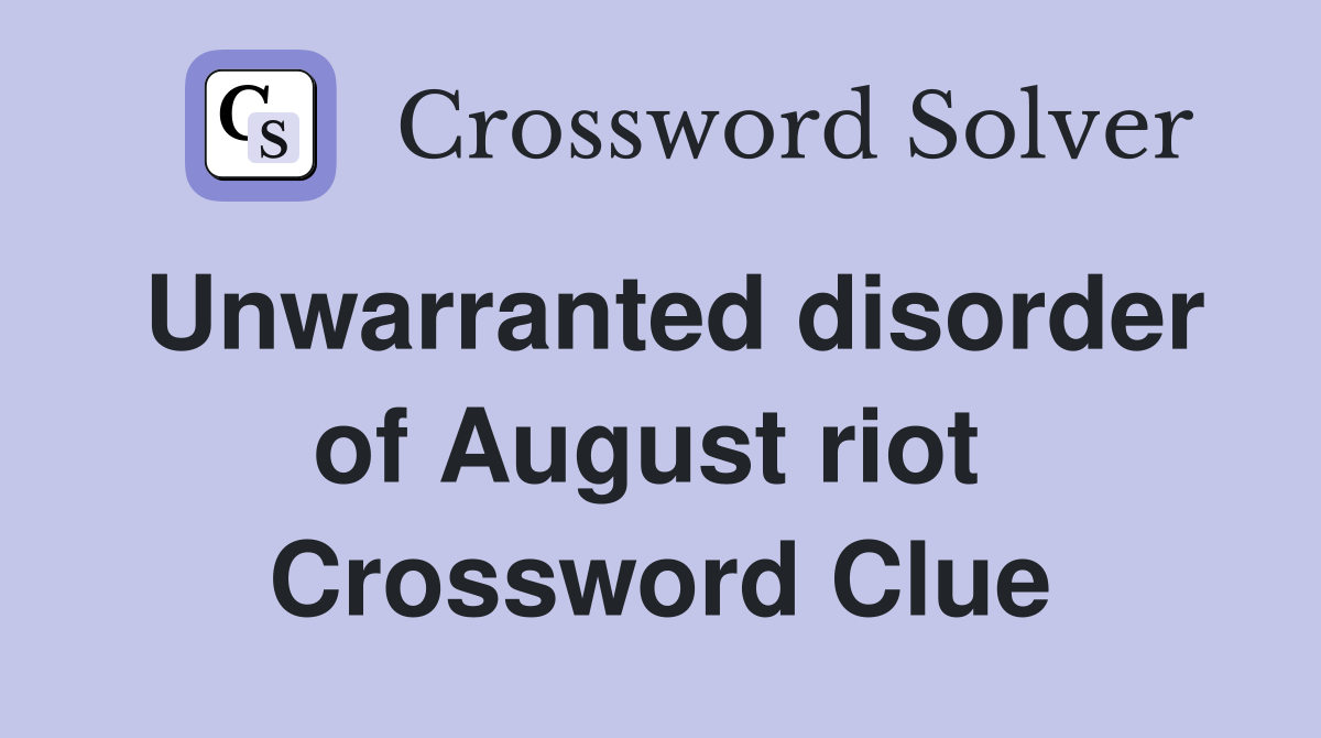 Unwarranted disorder of August riot  Crossword Clue