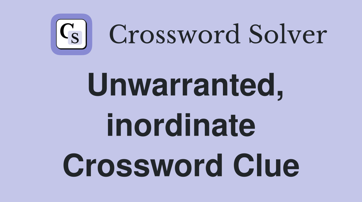 Unwarranted, inordinate Crossword Clue