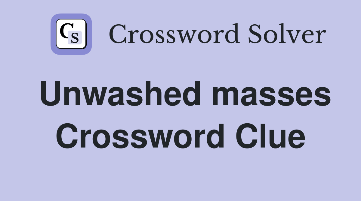 Unwashed masses Crossword Clue