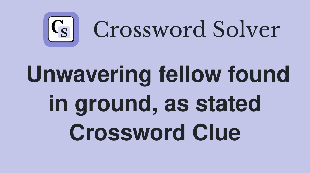 Unwavering fellow found in ground, as stated Crossword Clue
