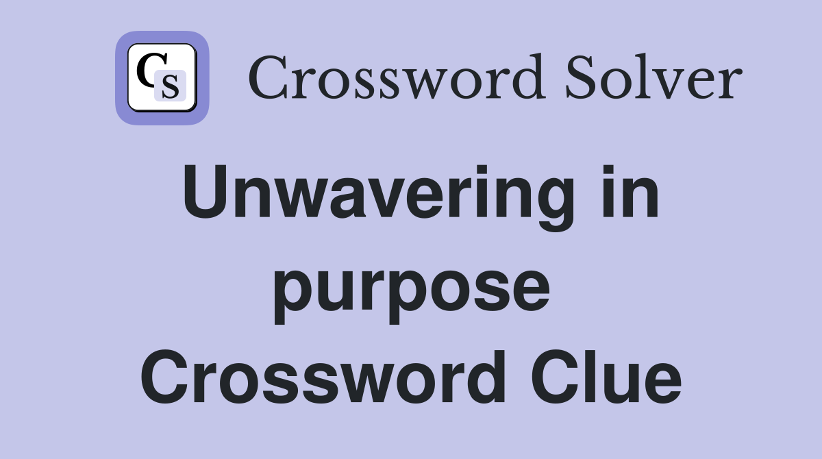 Unwavering in purpose Crossword Clue