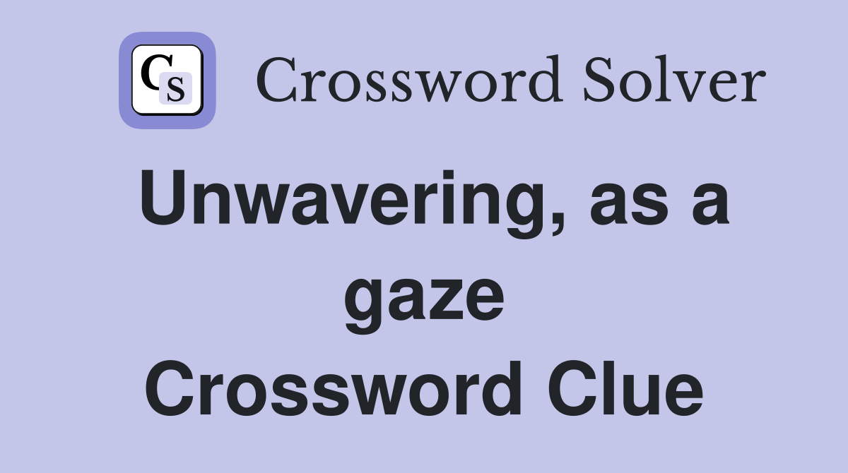 Unwavering, as a gaze Crossword Clue