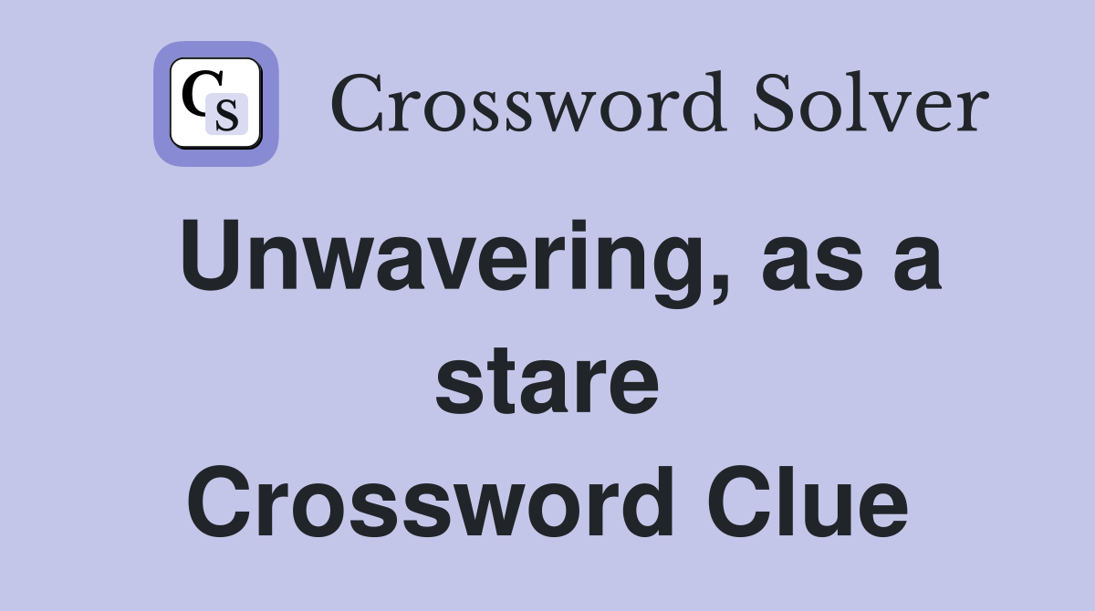 Unwavering, as a stare Crossword Clue