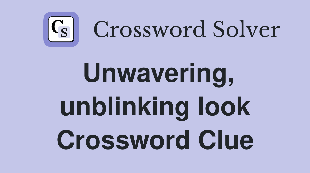 Unwavering, unblinking look Crossword Clue