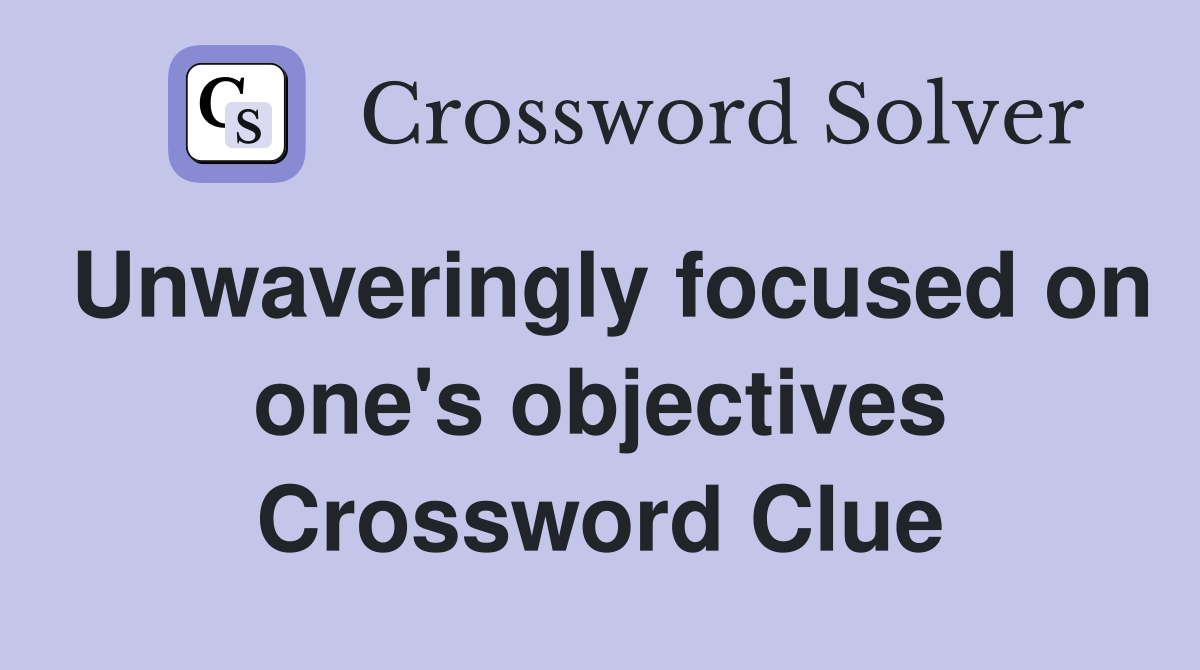 Unwaveringly focused on one's objectives Crossword Clue